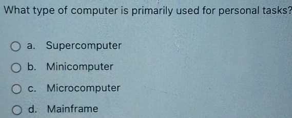 What type of computer is primarily used for personal tasks?
a. Supercomputer
b. Minicomputer
c. Microcomputer
d. Mainframe