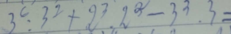 3^6:3^2+2^3· 2^2-3^3· 3=