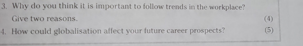 Why do you think it is important to follow trends in the workplace? 
Give two reasons. (4) 
4. How could globalisation affect your future career prospects? (5)