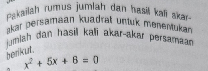 Pakailah rumus jumlah dan hasil kali akar- 
akar persamaan kuadrat untuk menentukan 
jumlah dan hasil kali akar-akar persamaan 
berikut. 
^ x^2+5x+6=0