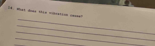 What does this vibration cause? 
_ 
_ 
_ 
_ 
_