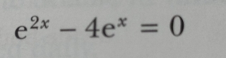 e^(2x)-4e^x=0