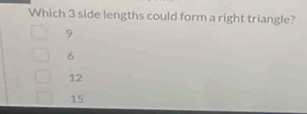 Which 3 side lengths could form a right triangle?
9
6
12
15