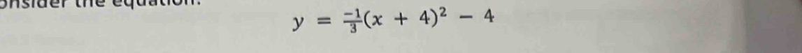 ider the eq ua t o
y= (-1)/3 (x+4)^2-4