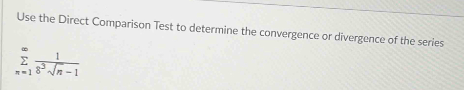 Use the Direct Comparison Test to determine the convergence or divergence of the series
sumlimits _(n=1)^(∈fty) 1/8^3sqrt(n)-1 