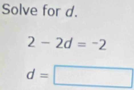 Solve for d.
2-2d=-2
d=□