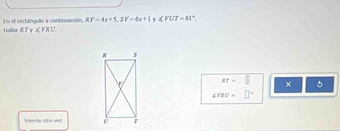 En el rectángulo a continuación, RV=4x+5,SV=6x+1 y ∠ VUT=61°.
Hallar RTy∠ VRU.
RT=□ × 5
∠ VRU=□°
Intente otra vez