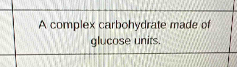 A complex carbohydrate made of 
glucose units.