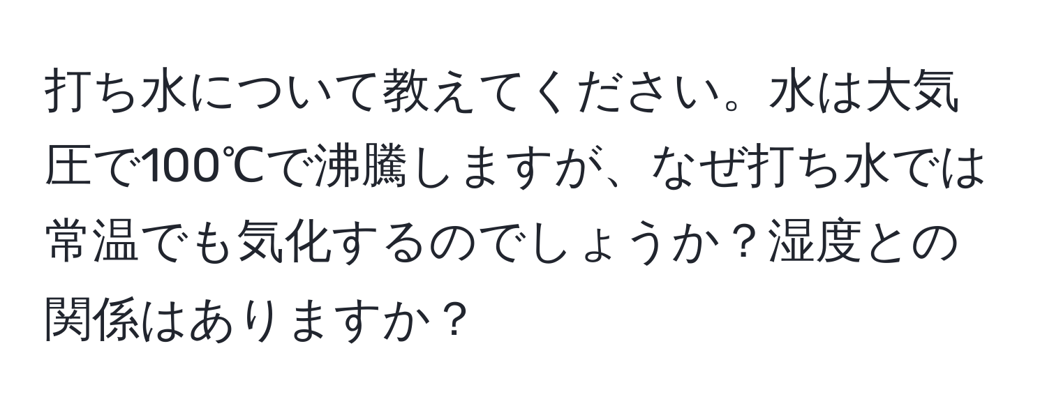 打ち水について教えてください。水は大気圧で100℃で沸騰しますが、なぜ打ち水では常温でも気化するのでしょうか？湿度との関係はありますか？