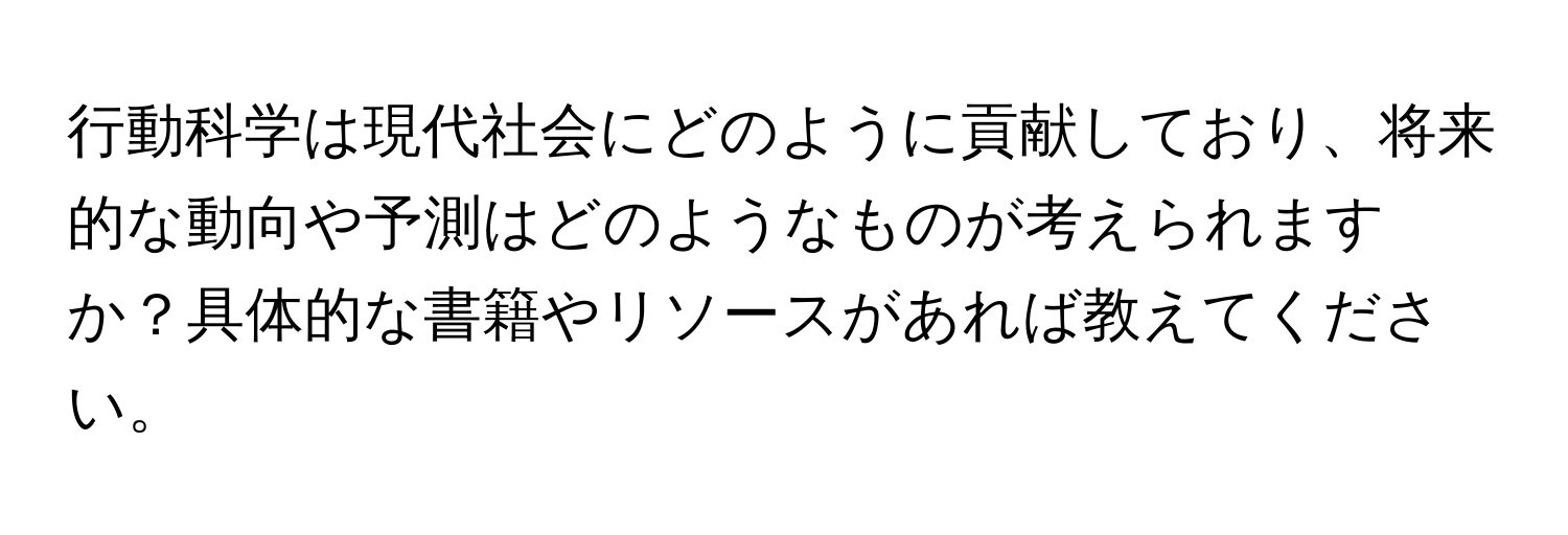 行動科学は現代社会にどのように貢献しており、将来的な動向や予測はどのようなものが考えられますか？具体的な書籍やリソースがあれば教えてください。