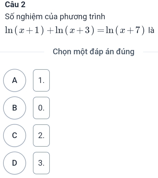 Số nghiệm của phương trình
ln (x+1)+ln (x+3)=ln (x+7) là
Chọn một đáp án đúng
A 1.
B 0.
C 2.
D 3.