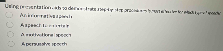 Using presentation aids to demonstrate step-by-step procedures is most effective for which type of speech?
An informative speech
A speech to entertain
A motivational speech
A persuasive speech