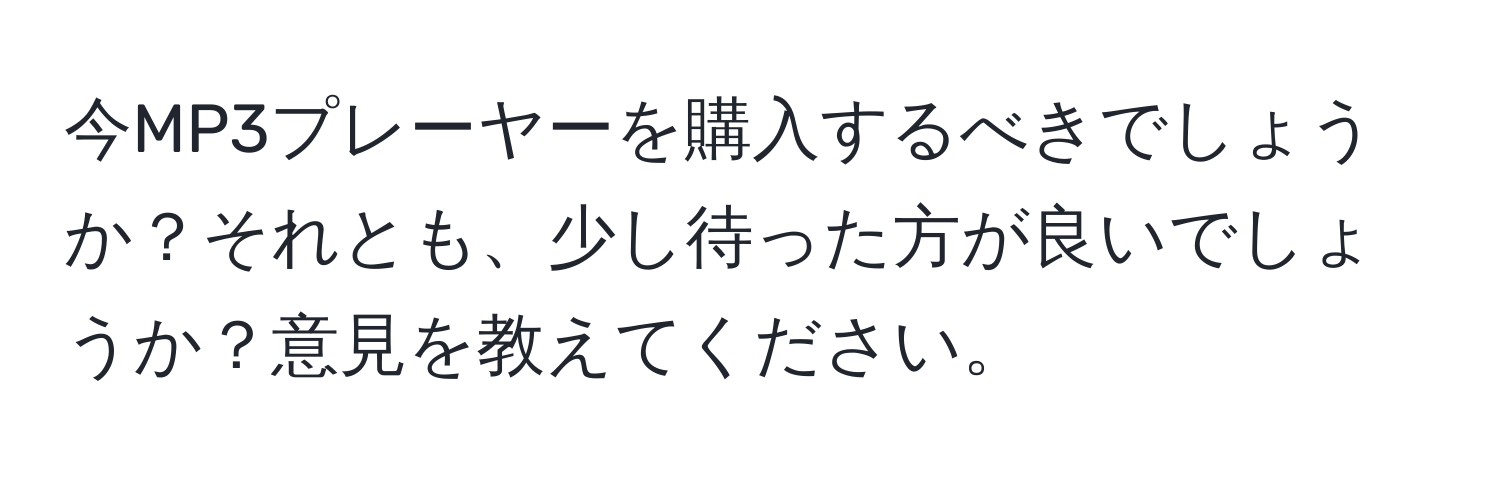 今MP3プレーヤーを購入するべきでしょうか？それとも、少し待った方が良いでしょうか？意見を教えてください。