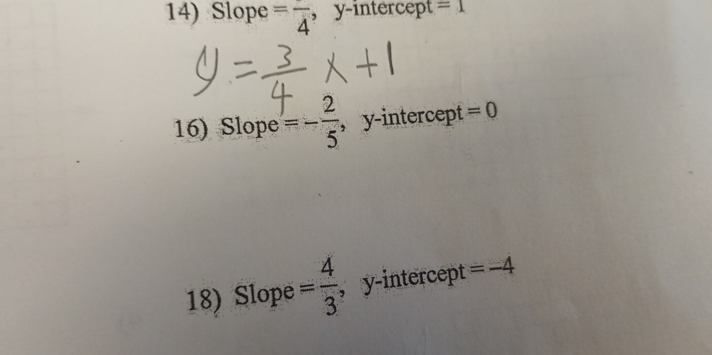 Slope =frac 4 , y-intercept =1
16) Slope =- 2/5  , y-intercept =0
18) Slope = 4/3  , y-intercept =-4