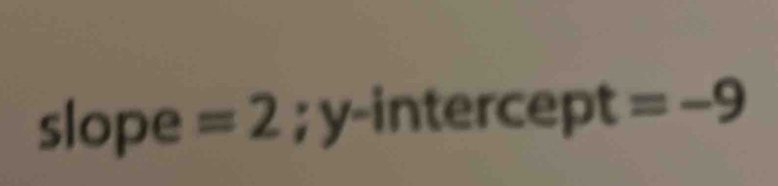 slope =2;y-i ntercept =-9