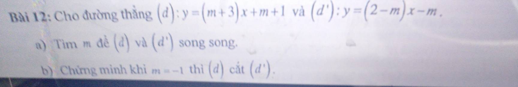 Cho đường thẳng (d): y=(m+3)x+m+1 và (d'):y=(2-m)x-m. 
a) Tim m đề 1 và (d^1) song song. 
b) Chứng minh khi m=-1thi(d)cit(d').