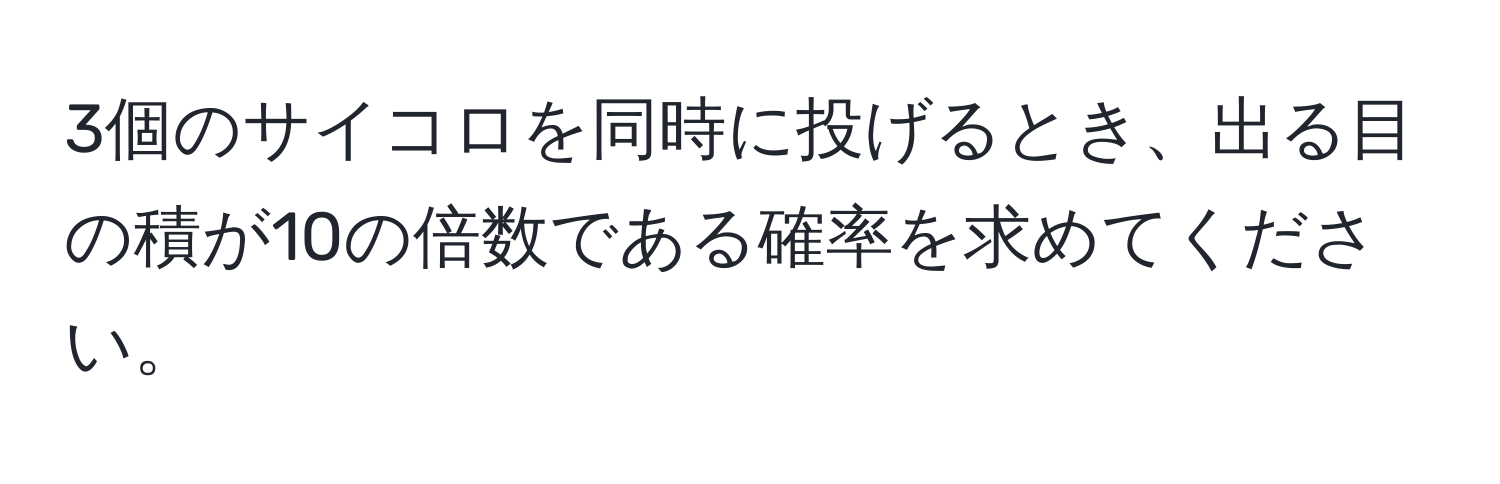 3個のサイコロを同時に投げるとき、出る目の積が10の倍数である確率を求めてください。