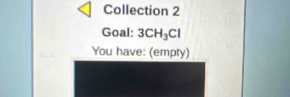 Collection 2 
Goal: 3CH_3Cl
You have: (empty)