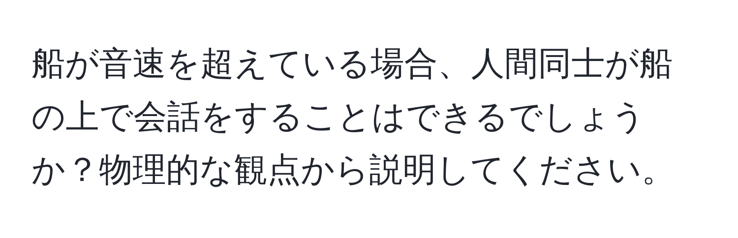 船が音速を超えている場合、人間同士が船の上で会話をすることはできるでしょうか？物理的な観点から説明してください。