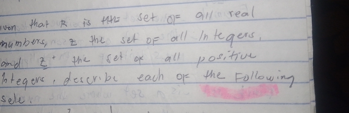 ven that R is t42 set o=all real 
mumbers, I the set of all integers, 
and3 2 the set of all positivl 
Integers, descrbe each of the Following 
sele.