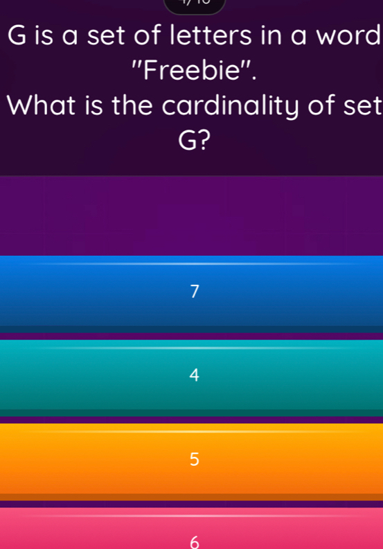 G is a set of letters in a word
''Freebie''.
What is the cardinality of set
G?
7
4
5