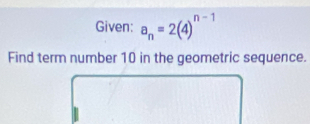 Given: a_n=2(4)^n-1
Find term number 10 in the geometric sequence.