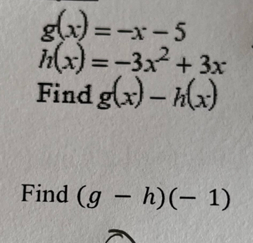 g(x)=-x-5
h(x)=-3x^2+3x
Find g(x)-h(x)
Find (g-h)(-1)