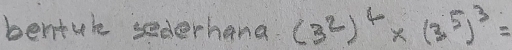 bentule sederhana. (3^2)^4* (3^5)^3=