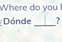 Where do you I 
Dónde _?