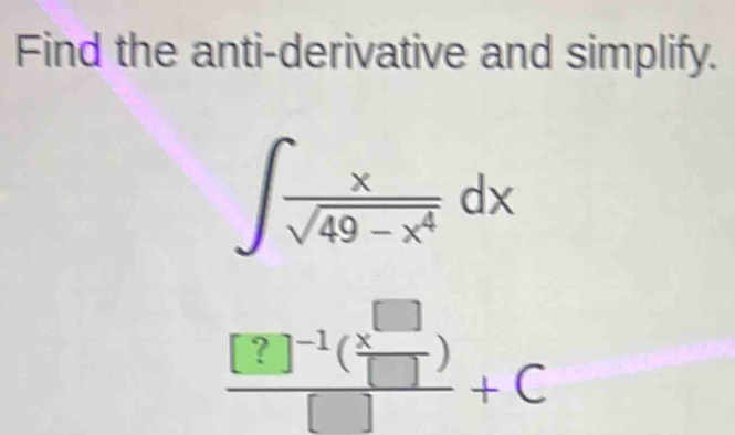 Find the anti-derivative and simplify.
∈t  x/sqrt(49-x^4) dx
frac [?]^-1( x^(□)/□  )□ +C