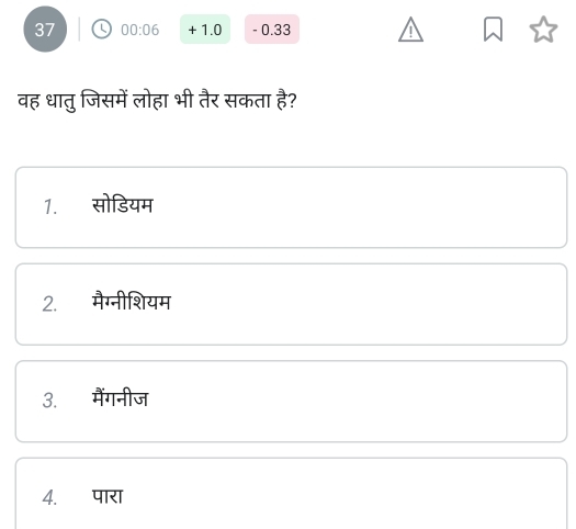 37 00:06 + 1.0 - 0.33
वह धातु जिसमें लोहा भी तैर सकता है?
1. सोडियम
2. मैग्नीशियम
3. मैंगनीज
4. पारा