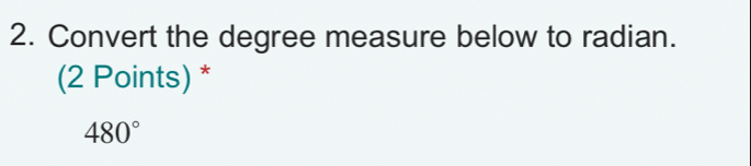 Convert the degree measure below to radian. 
(2 Points) *
480°