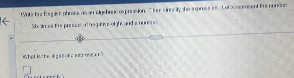 Write the English phrase as an algebraic expression. Then simplify the expression. Let x represent the number. 
Six times the product of negative eight and a number. 
What is the algebraic expression? 
not simplify )