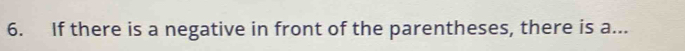 If there is a negative in front of the parentheses, there is a...