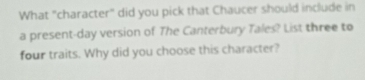 What "character" did you pick that Chaucer should include in 
a present-day version of The Canterbury Tales? List three to 
four traits. Why did you choose this character?