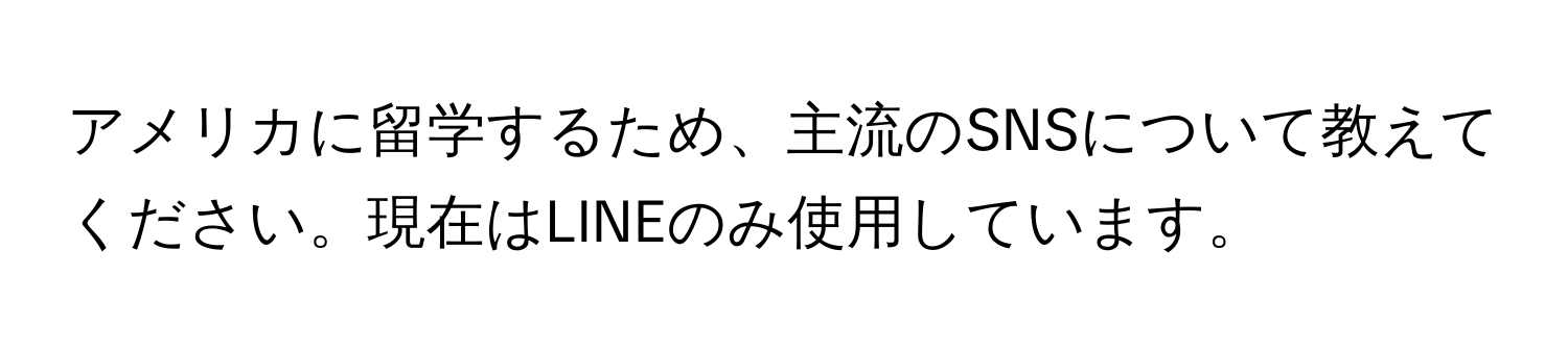 アメリカに留学するため、主流のSNSについて教えてください。現在はLINEのみ使用しています。