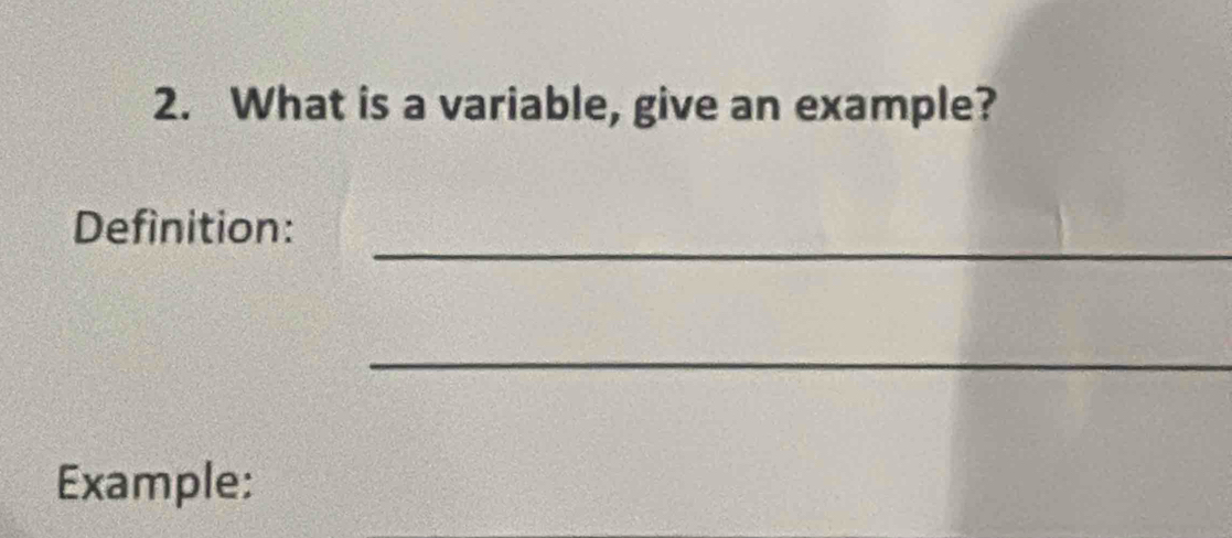 What is a variable, give an example? 
_ 
Definition: 
_ 
Example: