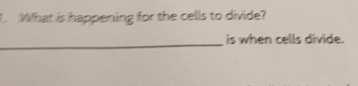 What is happening for the cells to divide? 
_ 
is when cells divide.