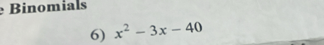 Binomials 
6) x^2-3x-40