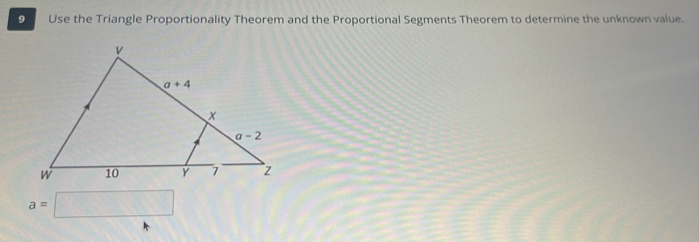 Use the Triangle Proportionality Theorem and the Proportional Segments Theorem to determine the unknown value.
a= □