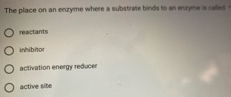 The place on an enzyme where a substrate binds to an enzyme is called
reactants
inhibitor
activation energy reducer
active site