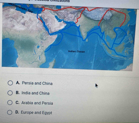 TeMinzations
M
A. Persia and China
B. India and China
C. Arabia and Persia
D. Europe and Egypt