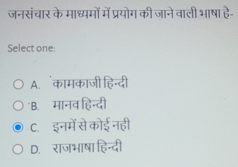 जनसंचार के माध्यमों में प्रयोग की जाने वाली भाषा है-
Select one:
A. कामकाजी हिन्दी
'B. मानव हिन्दी
C. इनमें से कोई नही
D. राजभाषा हिन्दी