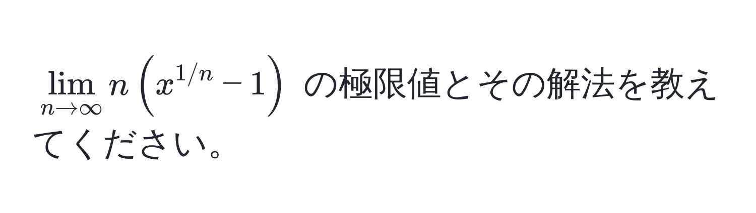 $lim_n to ∈fty n ( x^(1/n) - 1 )$ の極限値とその解法を教えてください。