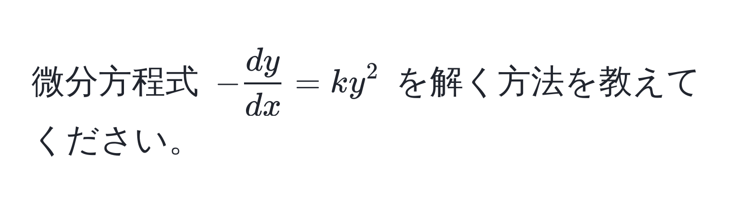 微分方程式 $- dy/dx  = ky^2$ を解く方法を教えてください。