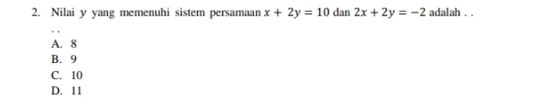 Nilai y yang memenuhi sistem persamaan x+2y=10 dan 2x+2y=-2 adalah . .
A. 8
B. 9
C. 10
D. 11