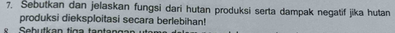 Sebutkan dan jelaskan fungsi dari hutan produksi serta dampak negatif jika hutan 
produksi dieksploitasi secara berlebihan! 
eb u tk a n ti g a t a