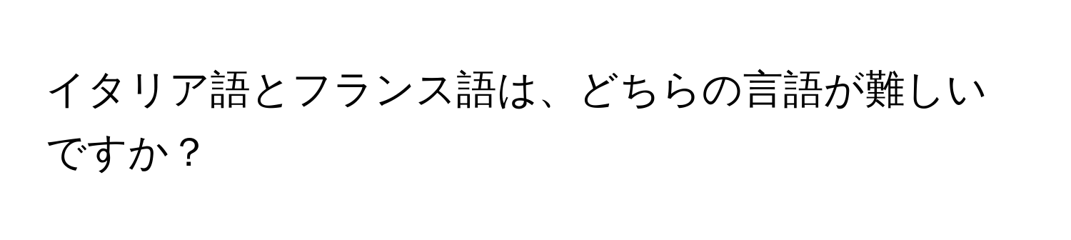 イタリア語とフランス語は、どちらの言語が難しいですか？