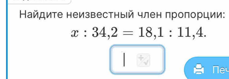 Найдите неизвестный член πроπорции:
x:34,2=18, 1:11,4.