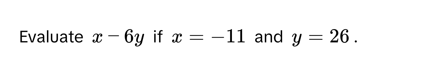 Evaluate $x - 6y$ if $x = -11$ and $y = 26$.